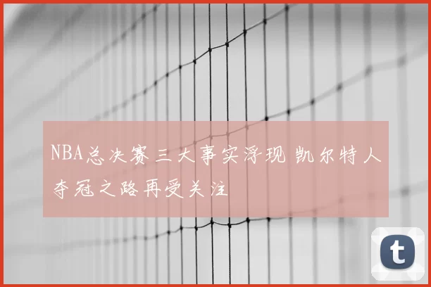 NBA总决赛三大事实浮现 凯尔特人夺冠之路再受关注