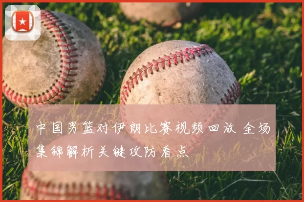 中国男篮对伊朗比赛视频回放 全场集锦解析关键攻防看点