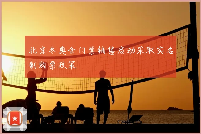 北京冬奥会门票销售启动采取实名制购票政策