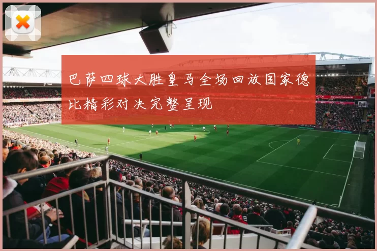 巴萨四球大胜皇马全场回放国家德比精彩对决完整呈现