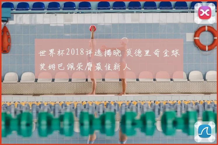 世界杯2018评选揭晓 莫德里奇金球奖姆巴佩荣膺最佳新人