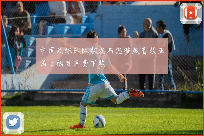 中国足球队队歌发布完整版音频正式上线可免费下载