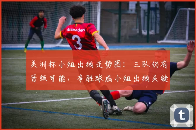 美洲杯小组出线走势图：三队仍有晋级可能，净胜球成小组出线关键因素