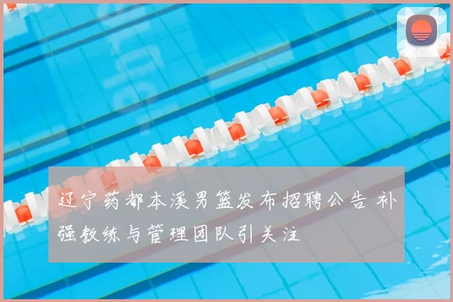 辽宁药都本溪男篮发布招聘公告 补强教练与管理团队引关注