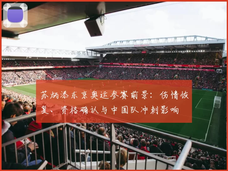 苏炳添东京奥运参赛前景：伤情恢复、资格确认与中国队冲刺影响