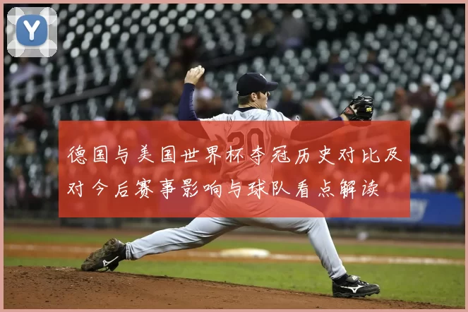 德国与美国世界杯夺冠历史对比及对今后赛事影响与球队看点解读