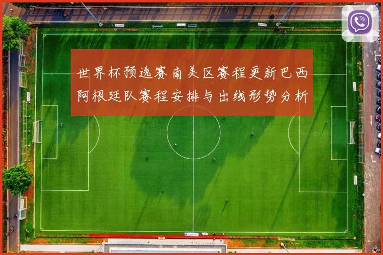 世界杯预选赛南美区赛程更新巴西阿根廷队赛程安排与出线形势分析
