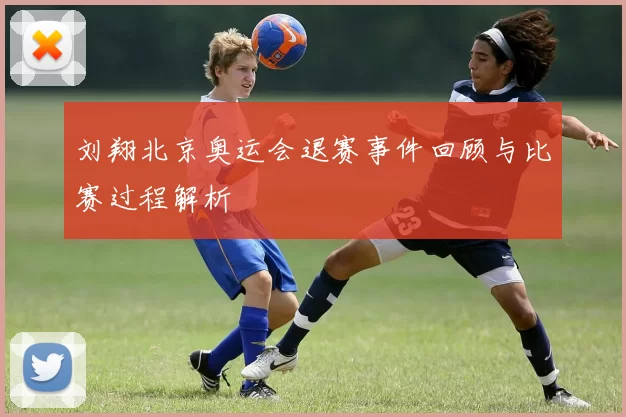 刘翔北京奥运会退赛事件回顾与比赛过程解析