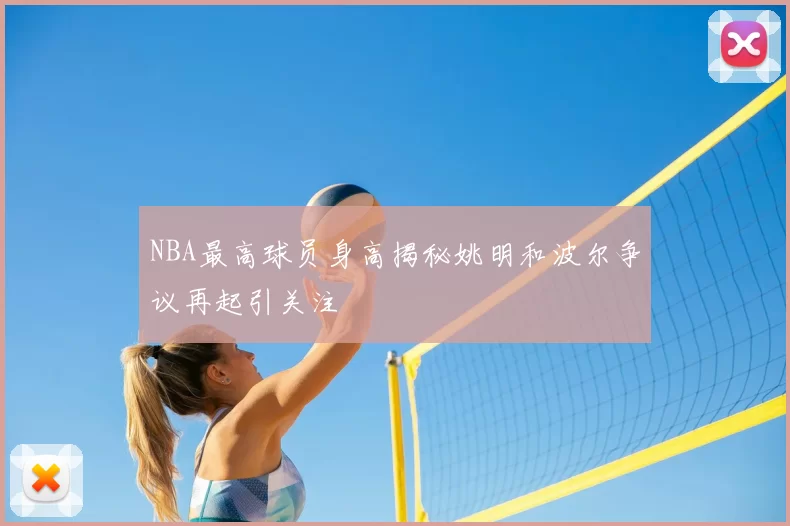 NBA最高球员身高揭秘姚明和波尔争议再起引关注