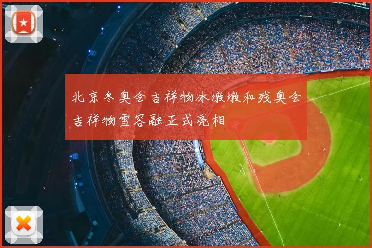 北京冬奥会吉祥物冰墩墩和残奥会吉祥物雪容融正式亮相