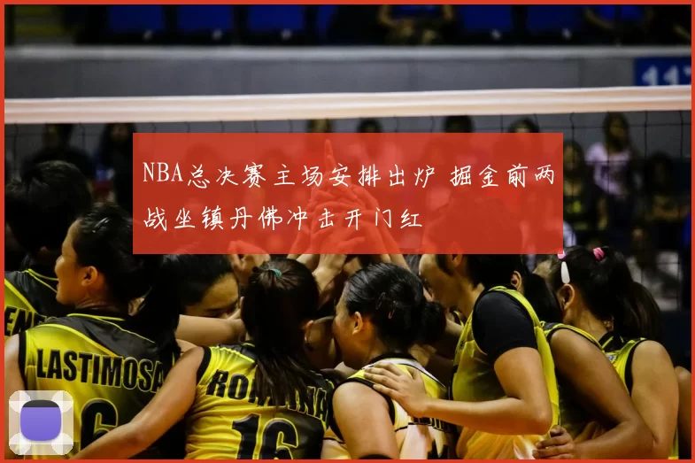 NBA总决赛主场安排出炉 掘金前两战坐镇丹佛冲击开门红