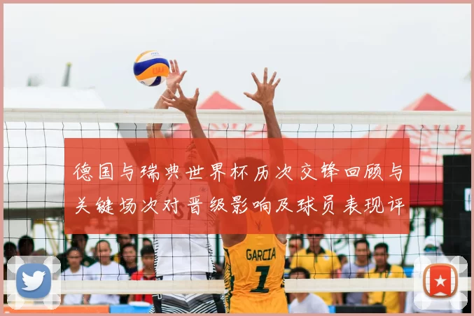 德国与瑞典世界杯历次交锋回顾与关键场次对晋级影响及球员表现评估