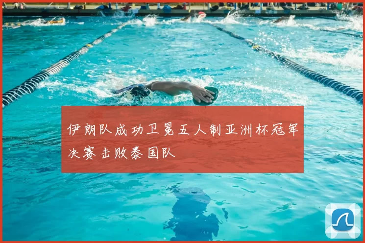 伊朗队成功卫冕五人制亚洲杯冠军决赛击败泰国队