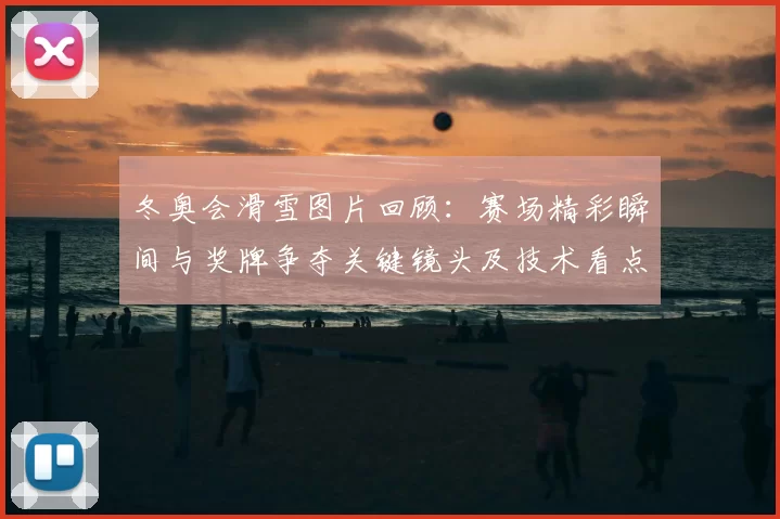 冬奥会滑雪图片回顾:赛场精彩瞬间与奖牌争夺关键镜头及技术看点解析