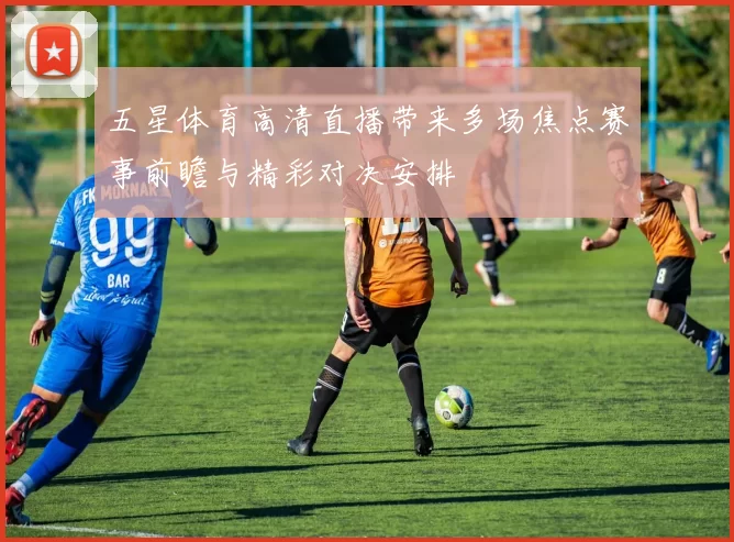 五星体育高清直播带来多场焦点赛事前瞻与精彩对决安排