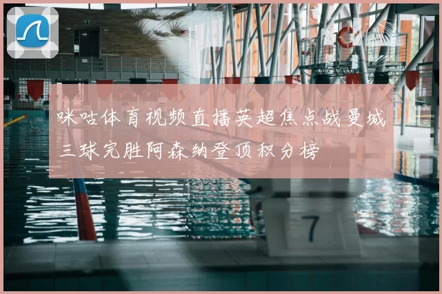 咪咕体育视频直播英超焦点战曼城三球完胜阿森纳登顶积分榜