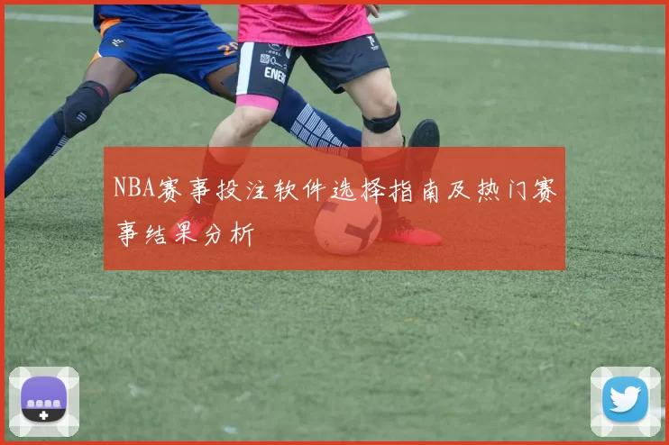 NBA赛事投注软件选择指南及热门赛事结果分析