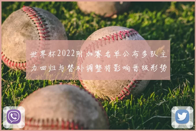 世界杯2022附加赛名单公布多队主力回归与替补调整将影响晋级形势