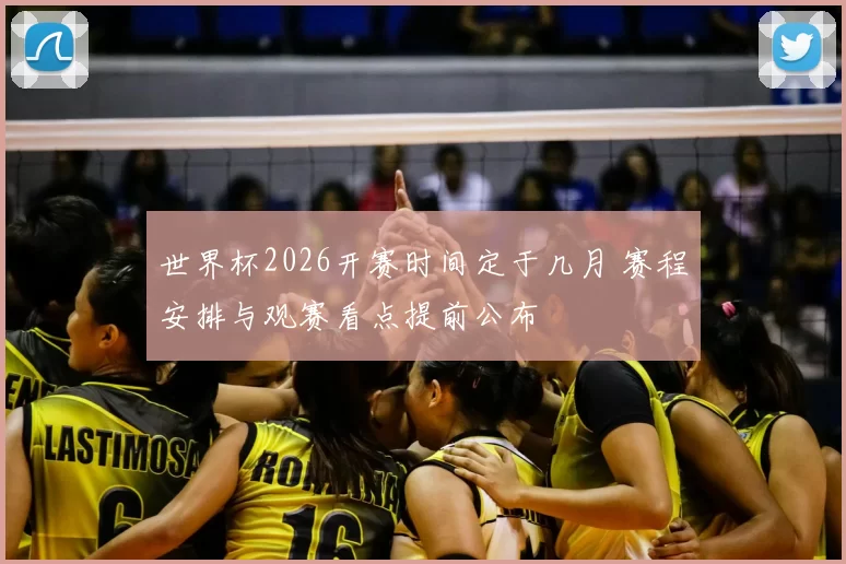 世界杯2026开赛时间定于几月 赛程安排与观赛看点提前公布