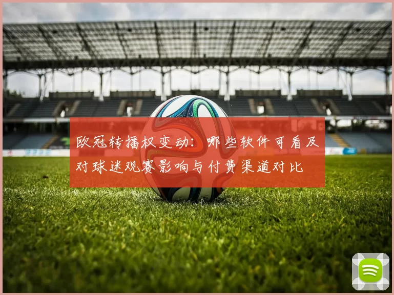 欧冠转播权变动：哪些软件可看及对球迷观赛影响与付费渠道对比