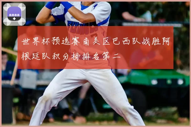 世界杯预选赛南美区巴西队战胜阿根廷队积分榜排名第二