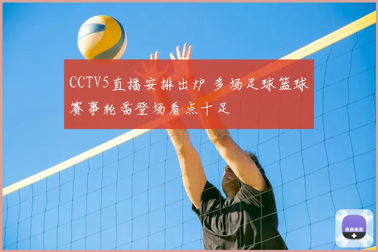 CCTV5直播安排出炉 多场足球篮球赛事轮番登场看点十足