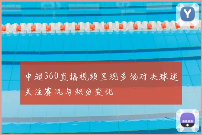 中超360直播视频呈现多场对决球迷关注赛况与积分变化
