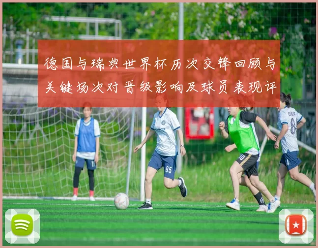德国与瑞典世界杯历次交锋回顾与关键场次对晋级影响及球员表现评估