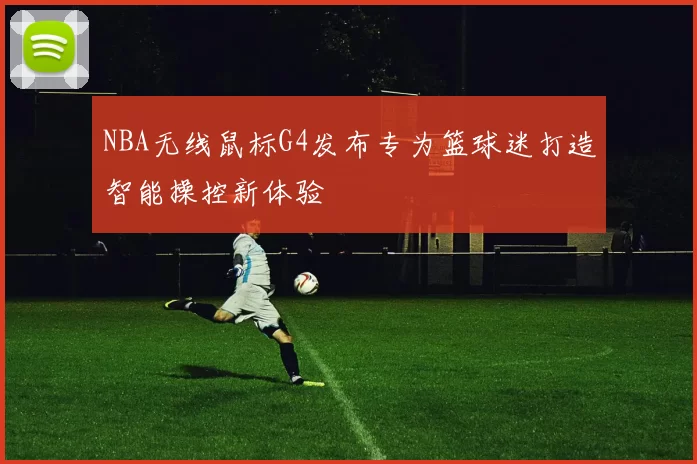 NBA无线鼠标G4发布专为篮球迷打造智能操控新体验