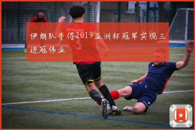 伊朗队夺得2019亚洲杯冠军实现三连冠伟业