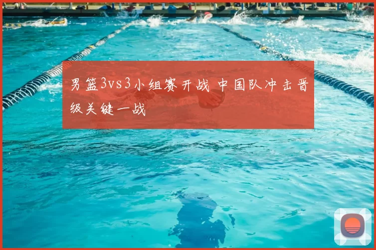 男篮3vs3小组赛开战 中国队冲击晋级关键一战