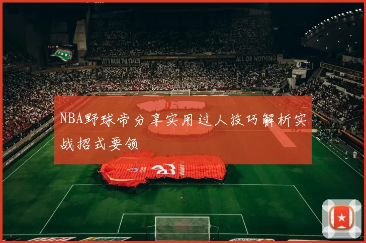 NBA野球帝分享实用过人技巧解析实战招式要领