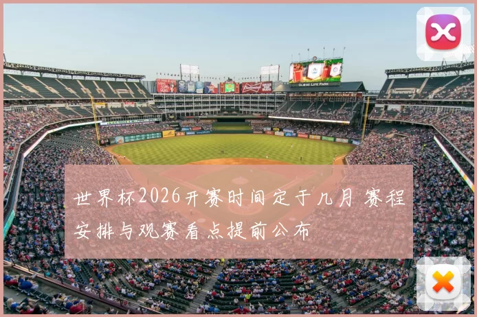 世界杯2026开赛时间定于几月 赛程安排与观赛看点提前公布