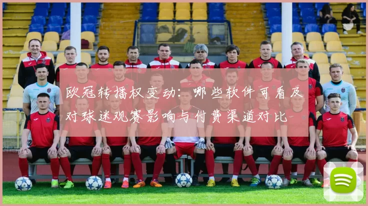 欧冠转播权变动：哪些软件可看及对球迷观赛影响与付费渠道对比