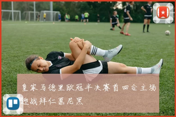 皇家马德里欧冠半决赛首回合主场迎战拜仁慕尼黑