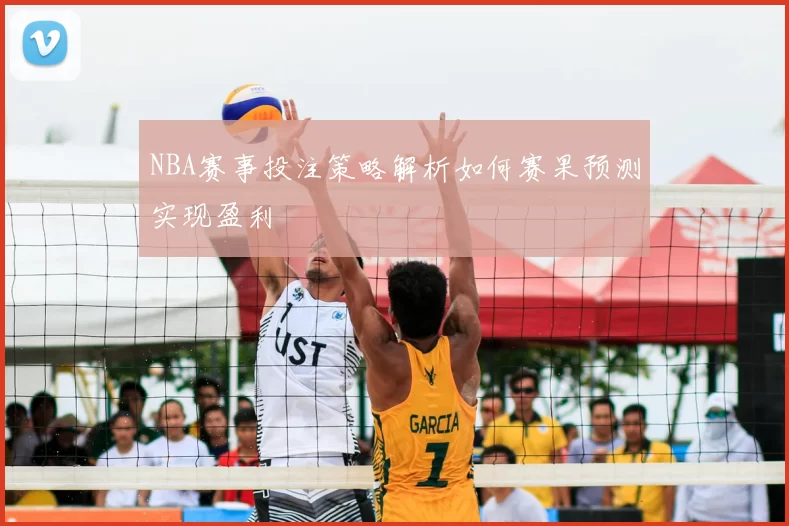 NBA赛事投注策略解析如何赛果预测实现盈利