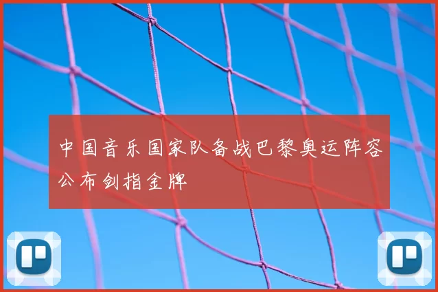 中国音乐国家队备战巴黎奥运阵容公布剑指金牌