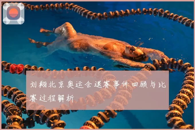 刘翔北京奥运会退赛事件回顾与比赛过程解析